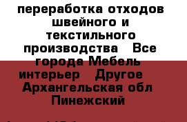 переработка отходов швейного и текстильного производства - Все города Мебель, интерьер » Другое   . Архангельская обл.,Пинежский 